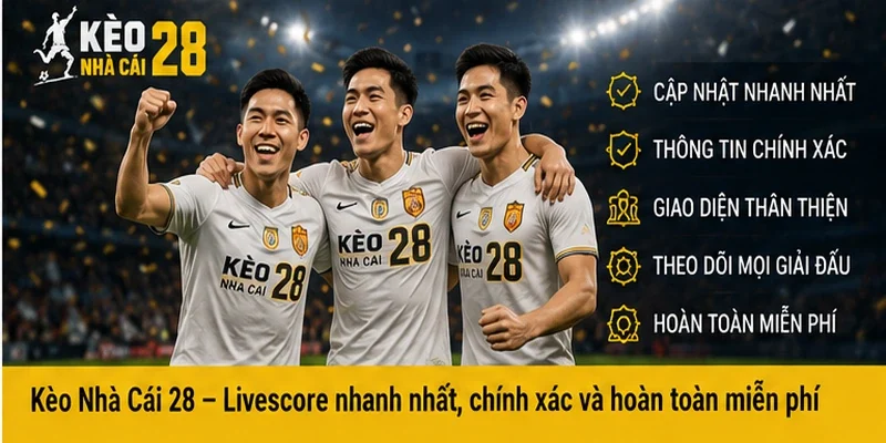 Kèo nhà cái 28 - livescore nhanh nhất, chính xác và hoàn toàn miễn phí